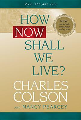 How Now Shall We Live? by Charles W. Colson, Nancy R. Pearcey