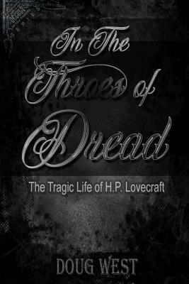 In the Throes of Dread: The Tragic Life of H.P. Lovecraft by Doug West