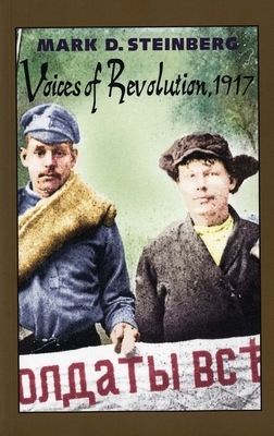 Voices of Revolution, 1917 by Mark D. Steinberg