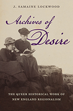 Archives of Desire: The Queer Historical Work of New England Regionalism by J. Samaine Lockwood