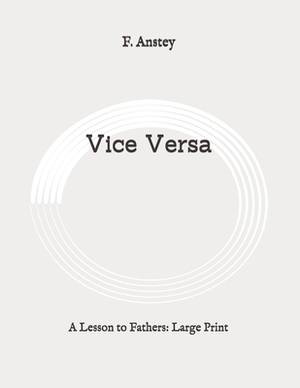 Vice Versa: A Lesson to Fathers: Large Print by F. Anstey