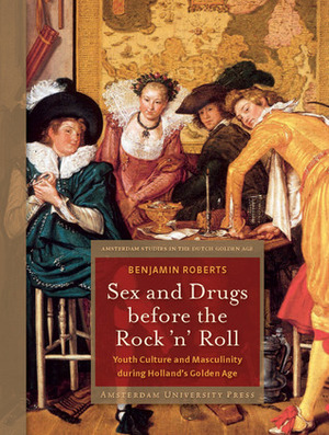 Sex and Drugs before Rock 'n' Roll: Youth Culture and Masculinity during Holland's Golden Age by Benjamin B. Roberts