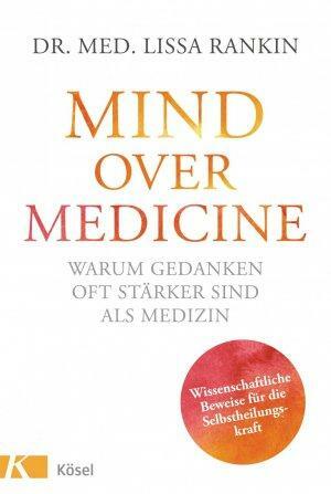 Mind over Medicine - Warum Gedanken oft stärker sind als Medizin: Wissenschaftliche Beweise für die Selbstheilungskraft by Lissa Rankin