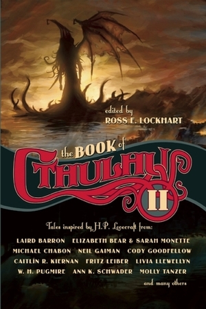 The Book of Cthulhu II by Ann K. Schwader, Livia Llewellyn, Michael Chabon, Elizabeth Bear, Molly Tanzer, Adam Scott Glancy, Matt Wallace, Stanley C. Sargent, Kim Newman, John R. Fultz, W.H. Pugmire, Cody Goodfellow, Caitlín R. Kiernan, Laird Barron, Fritz Leiber, Ross E. Lockhart, Neil Gaiman, Mark Samuels, Orrin Grey, Gord Sellar, Paul Tobin, Sarah Monette, Karl Edward Wagner, William Browning Spencer, Jonathan Wood, Christopher Reynaga