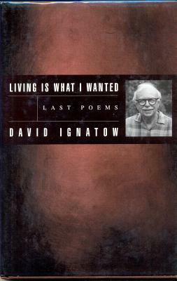 Living Is What I Wanted: Last Poems by David Ignatow