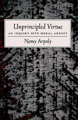 Unprincipled Virtue: An Inquiry Into Moral Agency by Nomy Arpaly