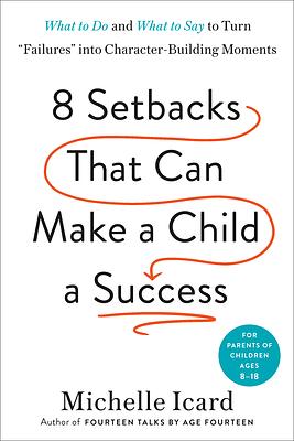 Eight Setbacks That Can Make a Child a Success: What to Do and What to Say to Turn "Failures" into Character-Building Moments by Michelle Icard