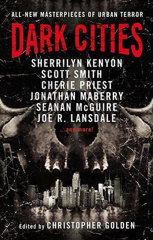 Dark Cities by Ramsey Campbell, Sherrilyn Kenyon, Scott Smith, Tananarive Due, Amber Benson, Seanan McGuire, Jonathan Maberry, Tim Lebbon, Nathan Ballingrud, Joe R. Lansdale, Kasey Lansdale, Christopher Golden, Helen Marshall, Kealan Patrick Burke, Paul Tremblay, Scott Sigler, Simon R. Green, M.R. Carey, Nick Cutter, Cherie Priest