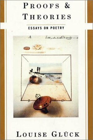Proofs & Theories: Essays on Poetry by Louise Glück