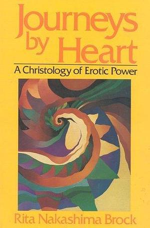 Journeys By Heart: A Christology of Erotic Power by Rita Nakashima Brock, Rita Nakashima Brock