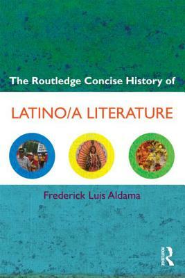 The Routledge Concise History of Latino/A Literature by Frederick Luis Aldama