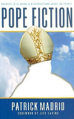 Pope Fiction: Answers to 30 Myths & Misconceptions About the Papacy by Patrick Madrid