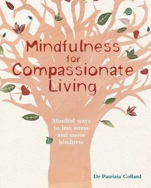 Mindfulness for Compassionate Living: Mindful Ways to Less Stress and More Kindness by Patrizia Collard