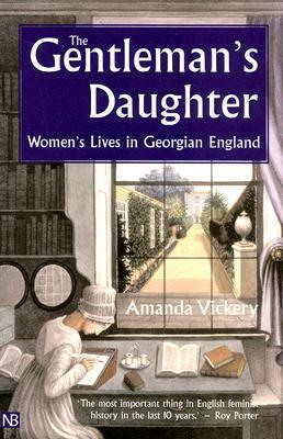 The Gentleman's Daughter: Women's Lives in Georgian England by Amanda Vickery