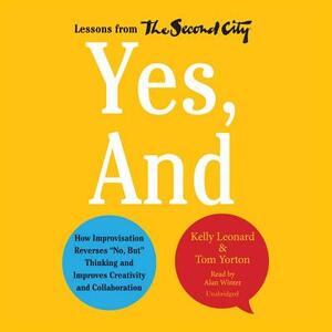 Yes, and: How Improvisation Reverses No, But Thinking and Improves Creativity and Collaboration by Kelly Leonard, Tom Yorton