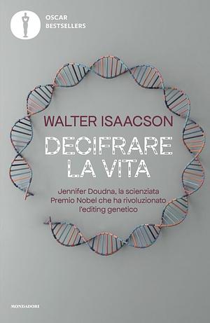 Decifrare la vita. Jennifer Doudna, la scienziata Premio Nobel che ha rivoluzionato l'editing genetico by Walter Isaacson