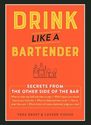 Drink Like a Bartender by Lauren Vigdor, Thea Engst