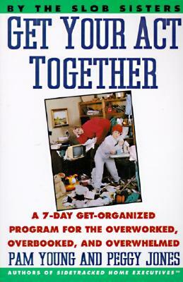 Get Your Act Together: 7-Day Get-Organized Program for the Overworked, Overbooked, and Overwhelmed, a by Pam Young