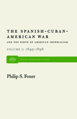 The Spanish-Cuban-American War and the Birth of American Imperialism Vol. 1: 1895-1898 by Philip S. Foner