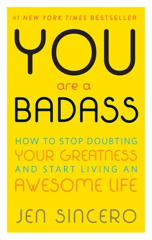 You Are a Badass: How to Stop Doubting Your Greatness and Start Living an Awesome Life by Jen Sincero