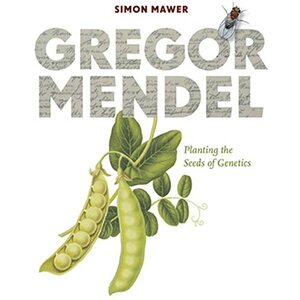 Gregor Mendel: Planting the Seeds of Genetics by Simon Mawer