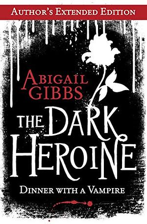 The Dark Heroine: Dinner with a Vampire (Author's Extended Edition) by Abigail Gibbs