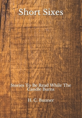 Short Sixes: Stories To Be Read While The Candle Burns by H. C. Bunner