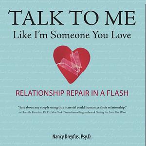 Talk to Me Like I'm Someone You Love: Relationship Repair in a Flash by Nancy Dreyfus