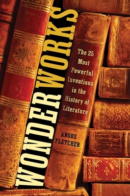 Wonderworks: The 25 Most Powerful Inventions in the History of Literature by Angus Fletcher