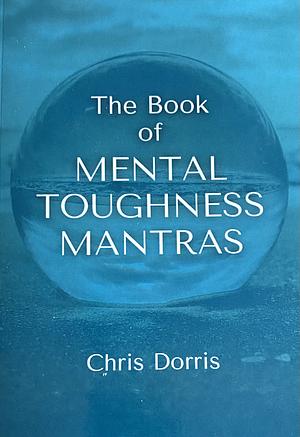 The Book of Mental Toughness Mantras by Chris Dorris