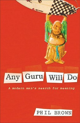 Any Guru Will Do: A Modern Man's Search for Meaning by Phil Brown