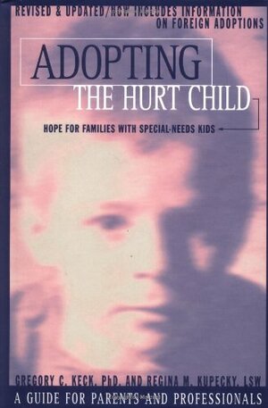 Adopting the Hurt Child: Hope for Families With Special-Needs Kids : A Guide for Parents and Professionals by Gregory C. Keck