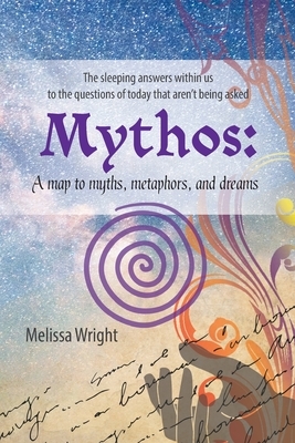 Mythos: A map to myths, metaphors, and dreams by Melissa Wright