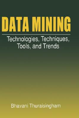 Data Mining: Technologies, Techniques, Tools, and Trends by Bhavani Thuraisingham