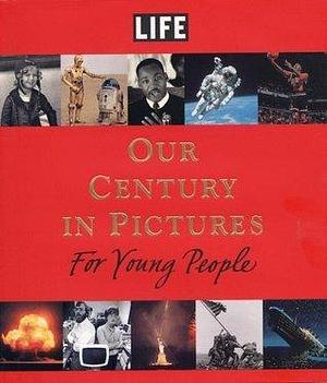 LIFE: Our Century in Pictures for Young People by Richard B. Stolley, Richard B. Stolley