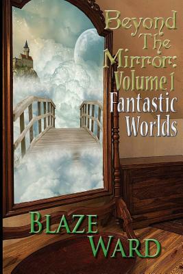 Beyond the Mirror: Volume 1 Fantastic Worlds by Blaze Ward