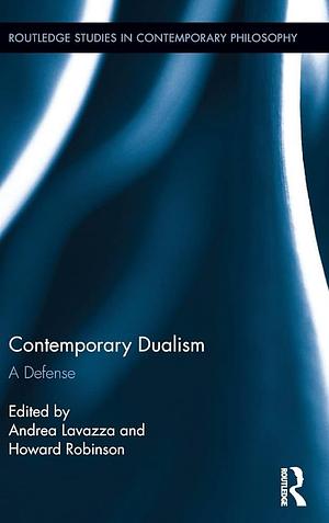 Contemporary Dualism: A Defense by Howard Robinson, Andrea Lavazza