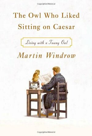 The Owl Who Liked Sitting on Caesar: Living with a Tawny Owl by Martin Windrow