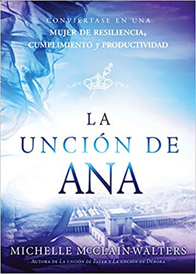 La Unción de Ana / The Hannah Anointing: Conviértase En Una Mujer de Resiliencia, Cumplimiento Y Productividad by Michelle McClain-Walters