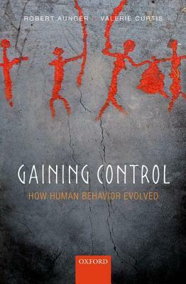 Gaining Control: How Human Behavior Evolved by Robert Aunger, Valerie Curtis