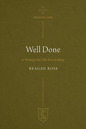 Well Done: A Strategy for Life Stewardship by Reagan Rose