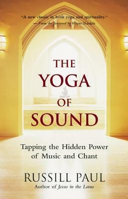 The Yoga of Sound: Tapping the Hidden Power of Music and Chant by Russill Paul