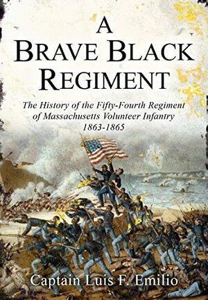 A Brave Black Regiment: The History of the Fifty-Fourth Regiment of Massachusetts Volunteer Infantry 1863-1865 by Luis Fenollosa Emilio, Luis Fenollosa Emilio