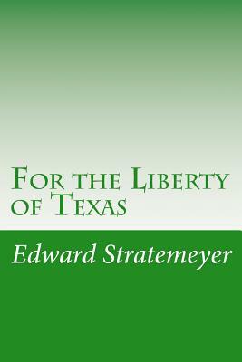 For the Liberty of Texas by Edward Stratemeyer