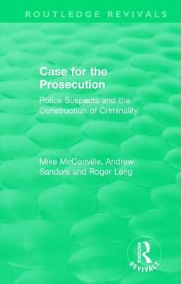 Routledge Revivals: Case for the Prosecution (1991): Police Suspects and the Construction of Criminality by Mike McConville, Roger Leng, Andrew Sanders