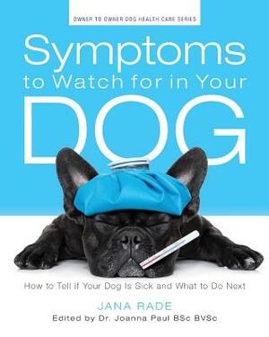 Symptoms to Watch for in Your Dog: How to Tell if Your Dog Is Sick and What to Do Next by Jana Rade