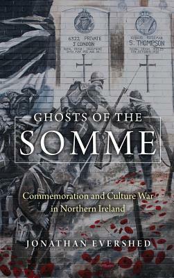 Ghosts of the Somme: Commemoration and Culture War in Northern Ireland by Jonathan Evershed