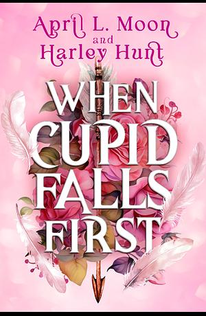 When Cupid Falls First by Harley Hunt, April L. Moon, April L. Moon