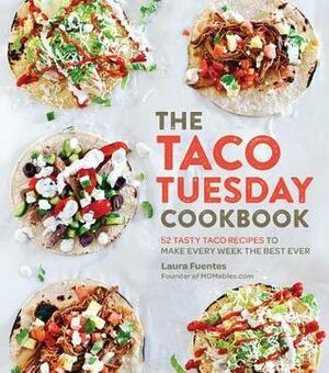 The Taco Tuesday Cookbook: 52 Tasty Taco Recipes to Make Every Week the Best Ever by Laura Fuentes