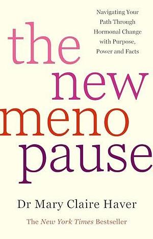 The New Menopause: Navigating Your Path Through Hormonal Change with Purpose, Power and the Facts by Mary Claire Haver, Mary Claire Haver